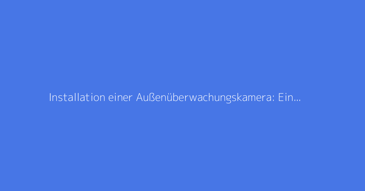 Installation einer Außenüberwachungskamera: Eine vollständige Anleitung