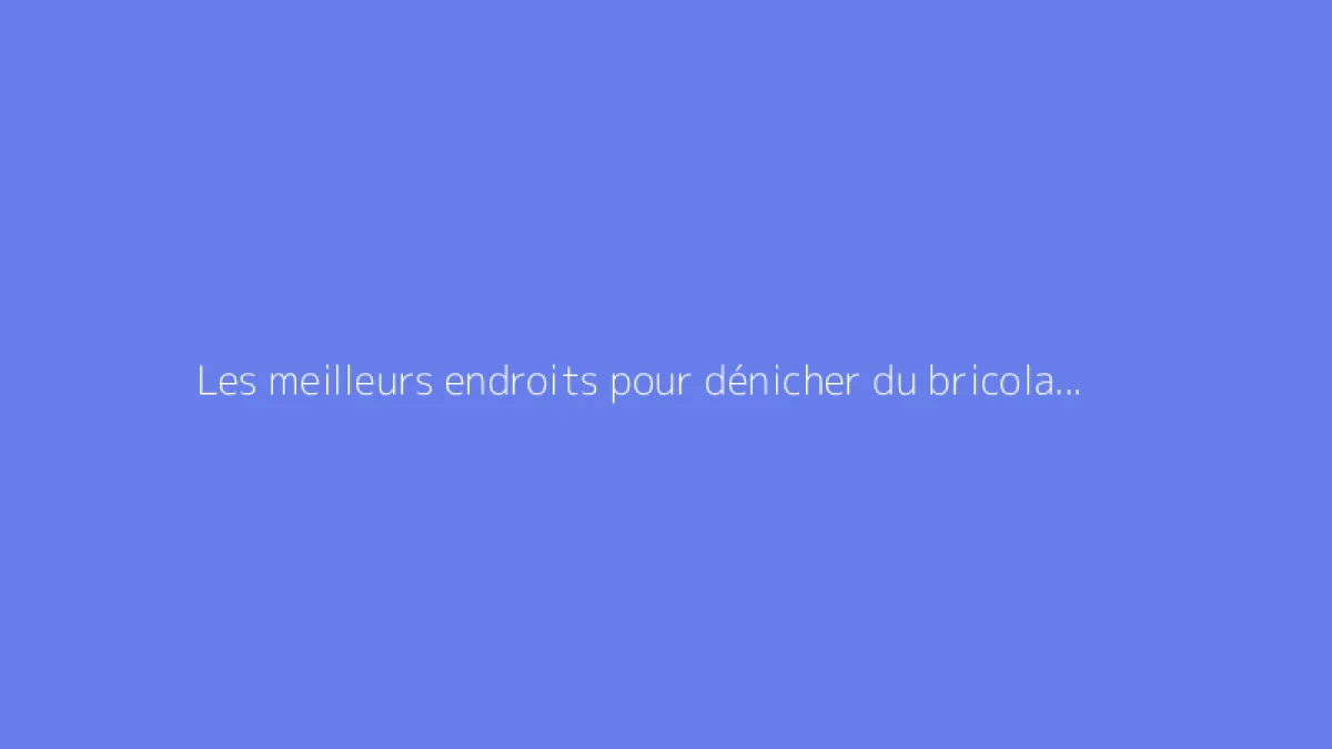 Les meilleurs endroits pour dénicher du bricolage à bas prix