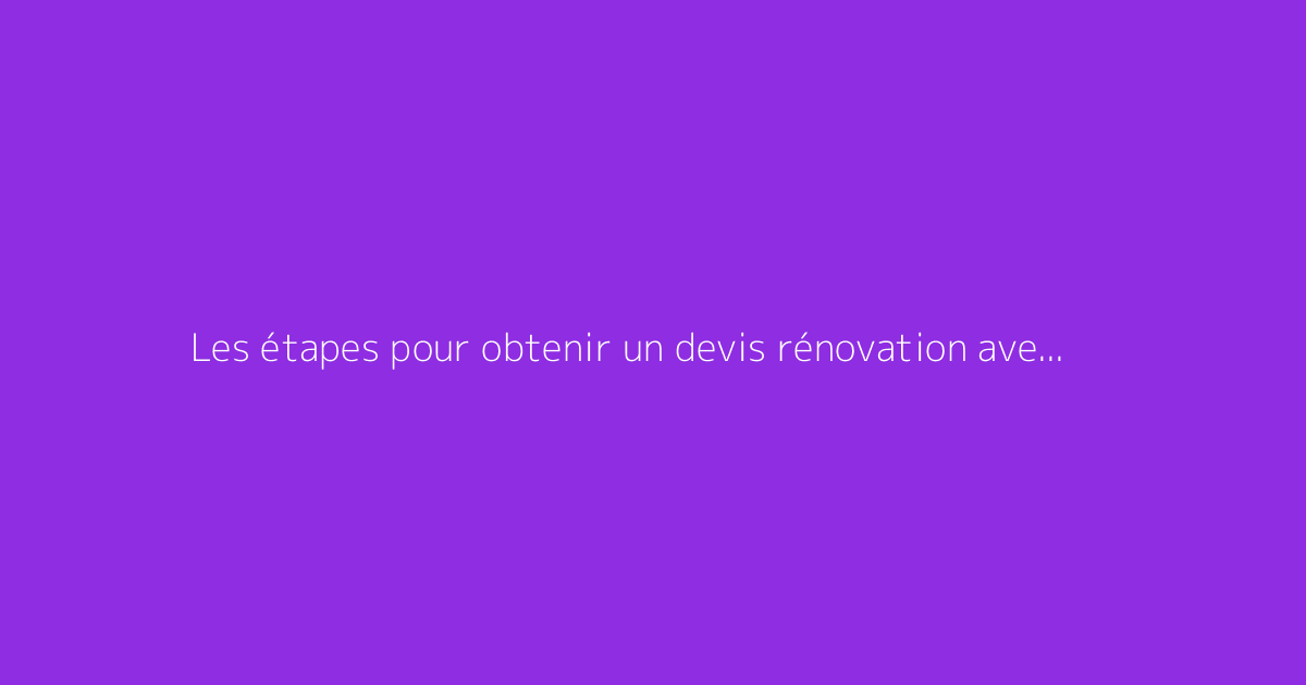 Les étapes pour obtenir un devis rénovation avec Ma Gestion Rénovation