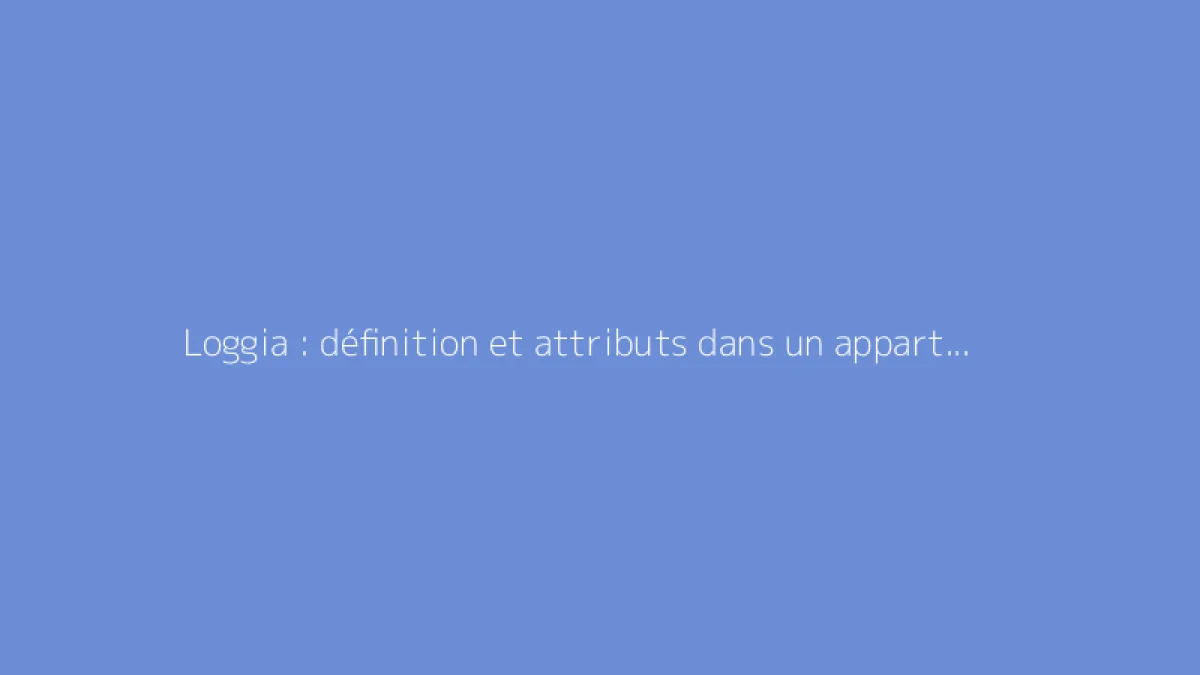 Loggia : définition et attributs dans un appartement moderne