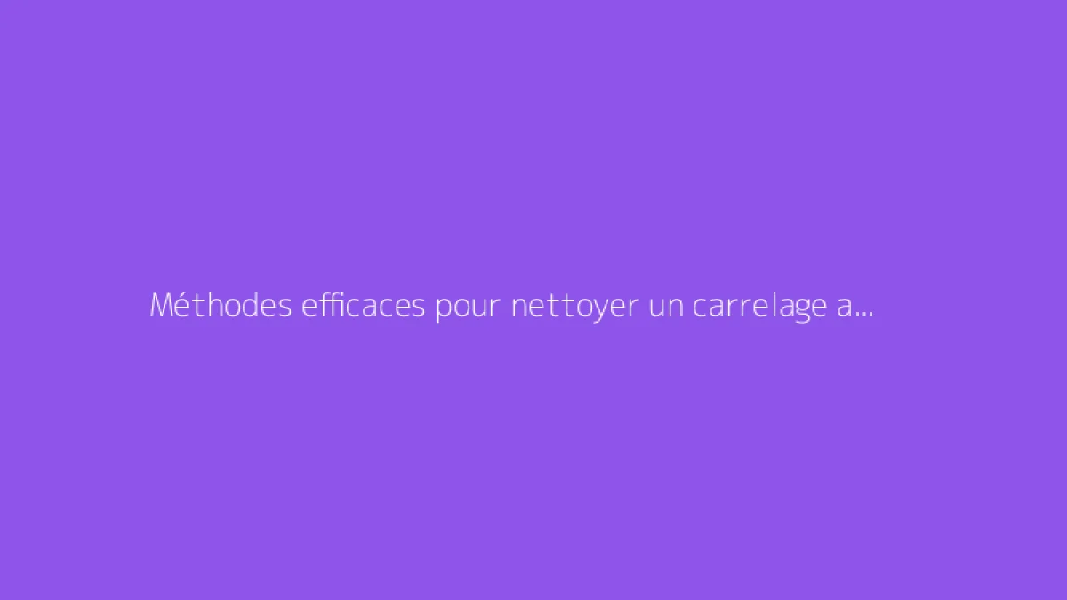 Méthodes efficaces pour nettoyer un carrelage après travaux