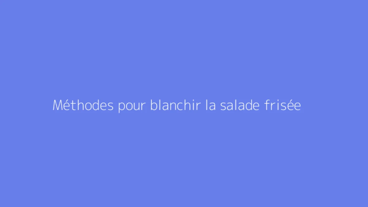 Méthodes pour blanchir la salade frisée