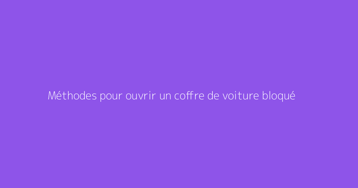 Méthodes pour ouvrir un coffre de voiture bloqué