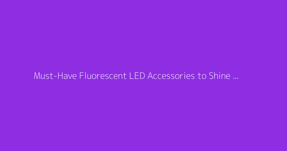 Must-Have Fluorescent LED Accessories to Shine at Dance Parties