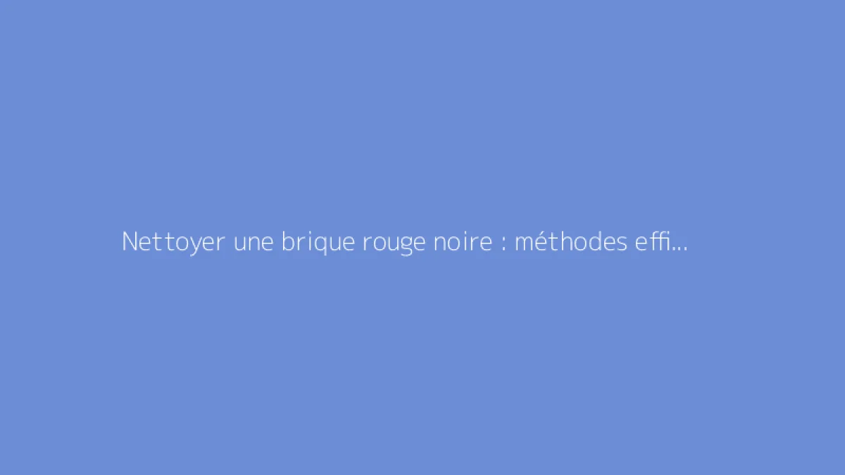 Nettoyer une brique rouge noire : méthodes efficaces