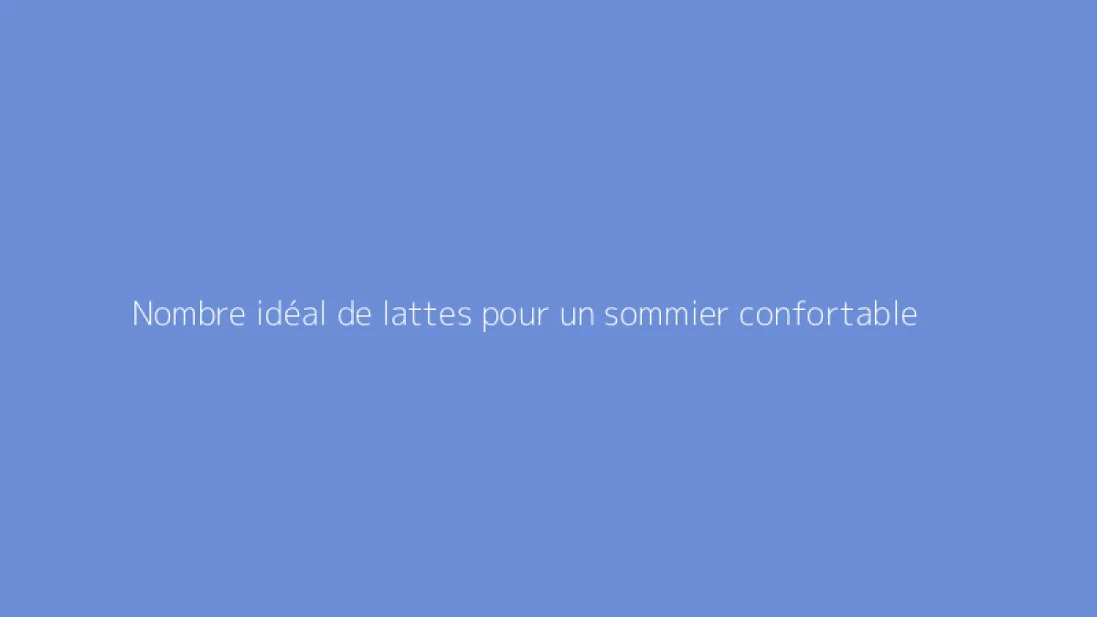 Nombre idéal de lattes pour un sommier confortable