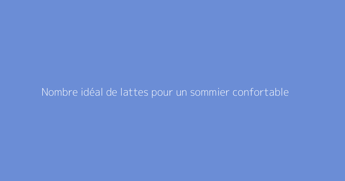 Nombre idéal de lattes pour un sommier confortable