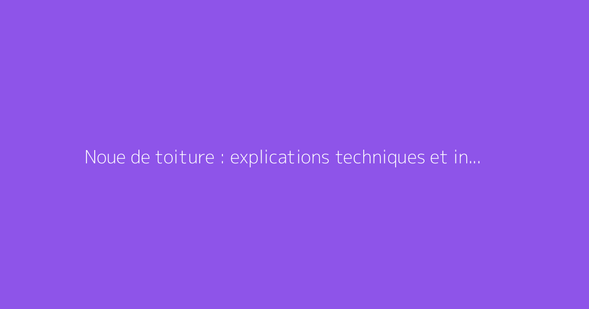 Noue de toiture : explications techniques et instructions de pose