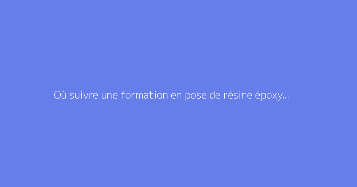 Où suivre une formation en pose de résine époxy pour sols ?