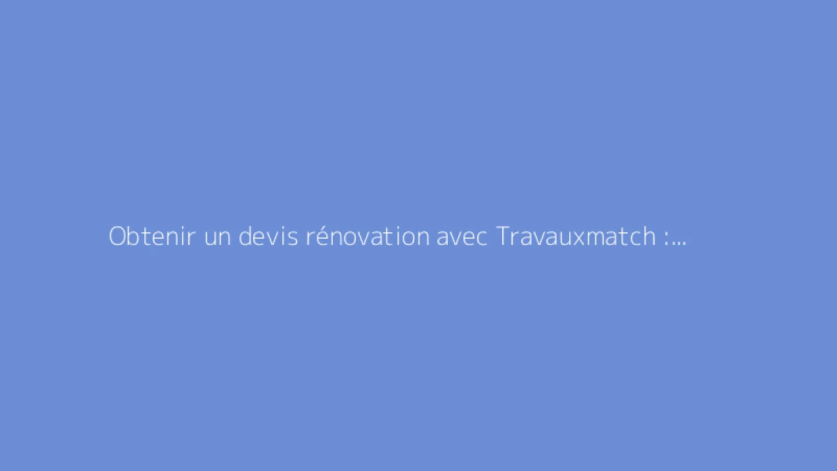 Obtenir un devis rénovation avec Travauxmatch : mode d'emploi