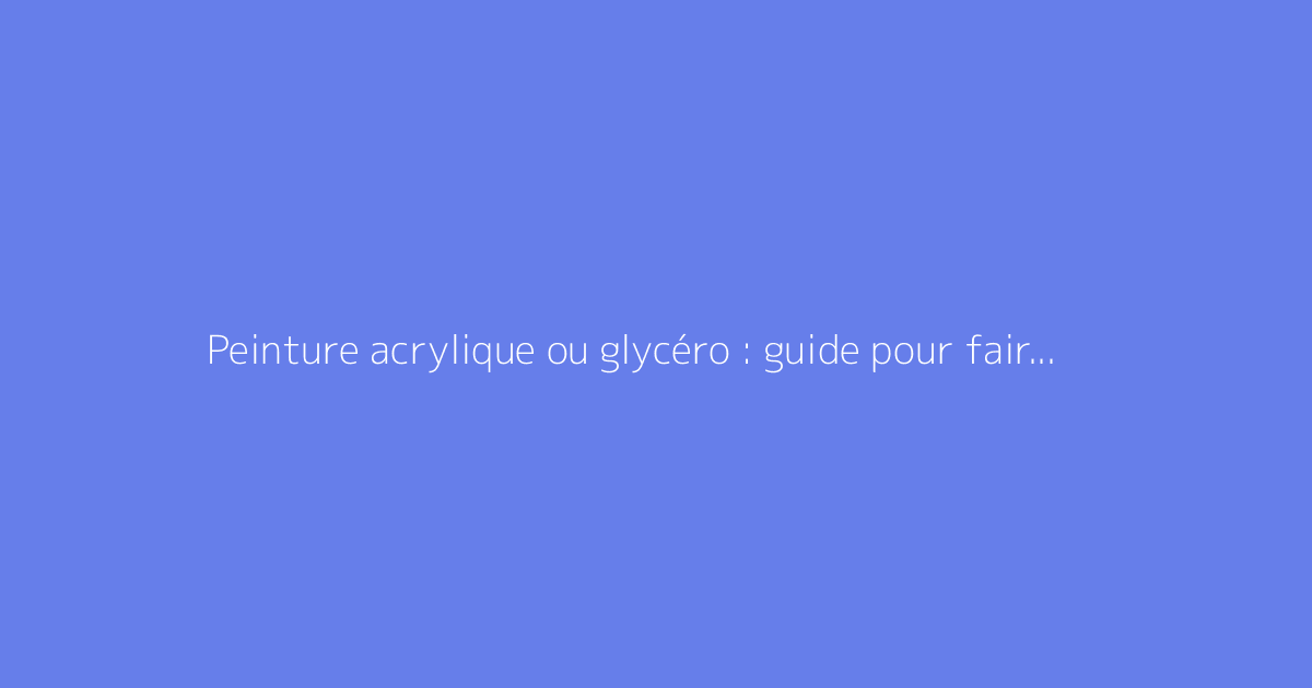 Peinture acrylique ou glycéro : guide pour faire le bon choix