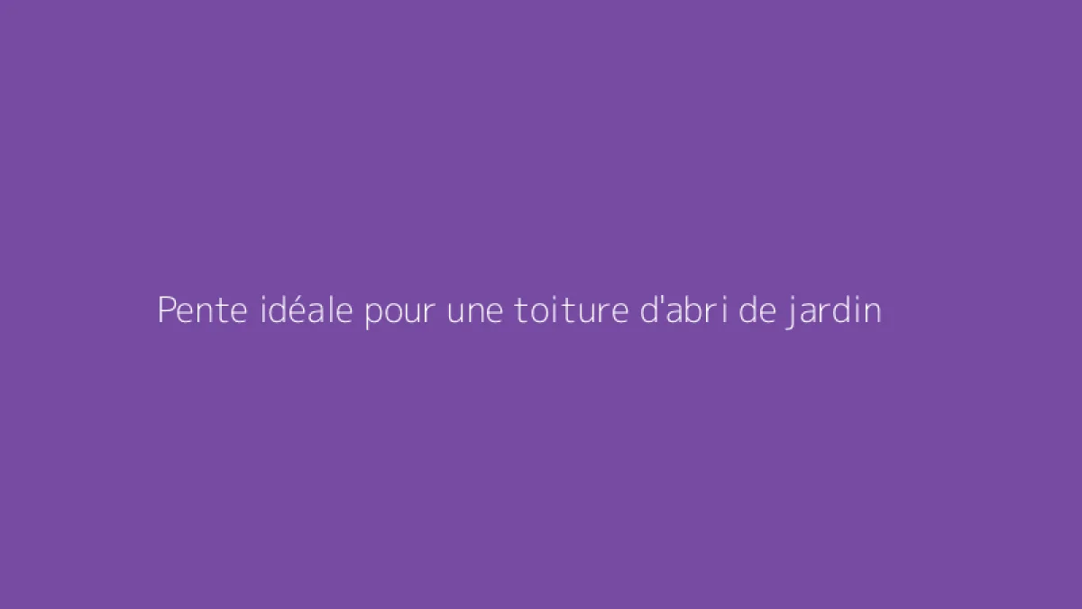 Pente idéale pour une toiture d'abri de jardin