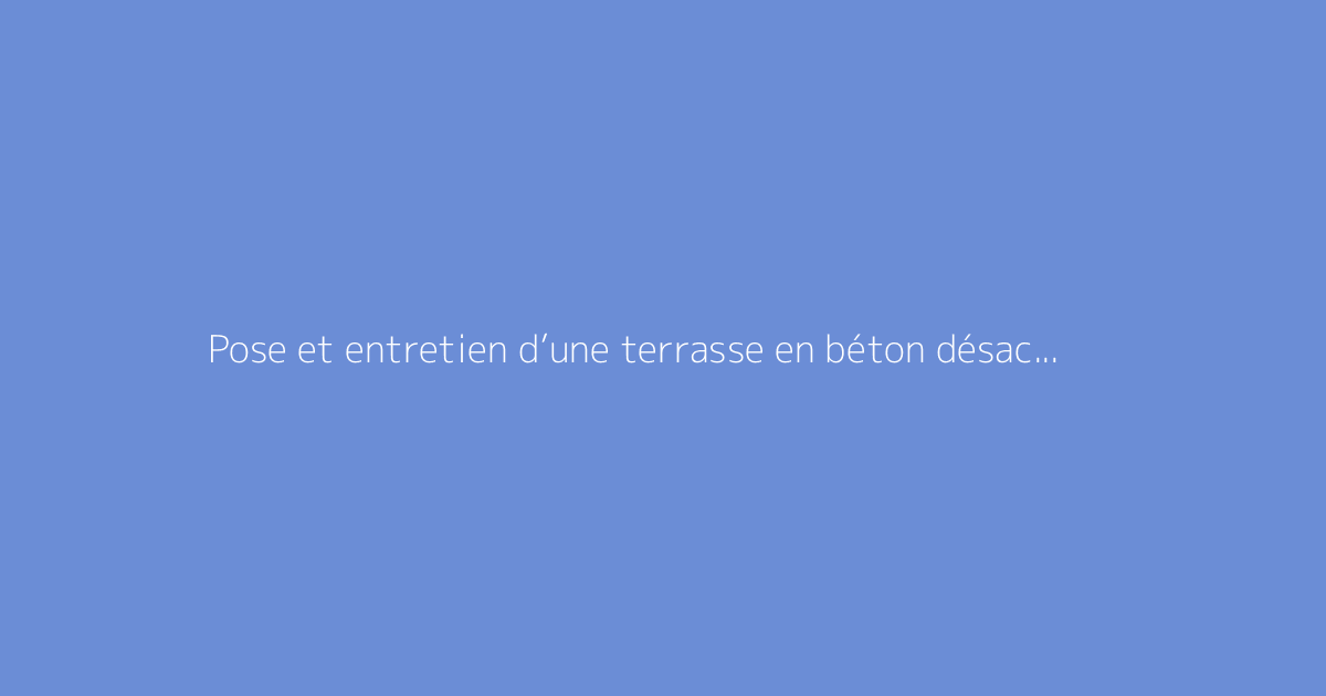 Pose et entretien d’une terrasse en béton désactivé