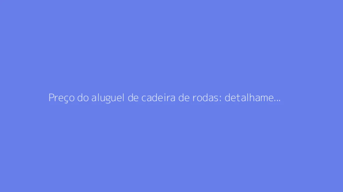 Preço do aluguel de cadeira de rodas: detalhamento dos custos conforme a duração
