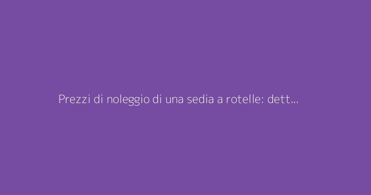 Prezzi di noleggio di una sedia a rotelle: dettaglio dei costi in base alla durata