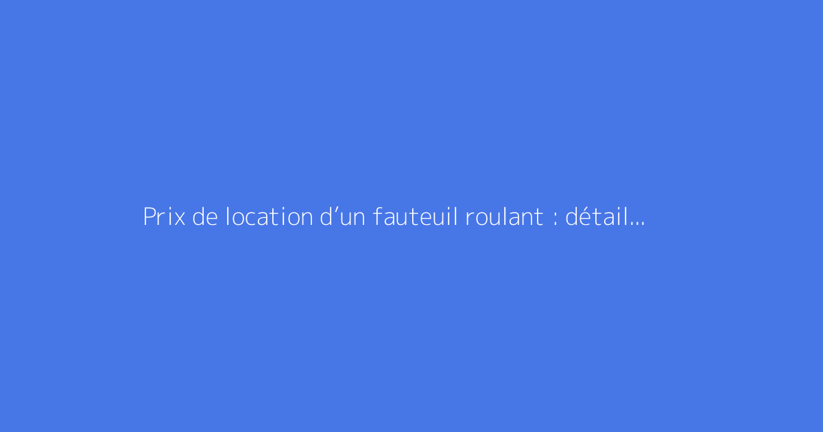 Prix de location d’un fauteuil roulant : détail des coûts en fonction de la durée