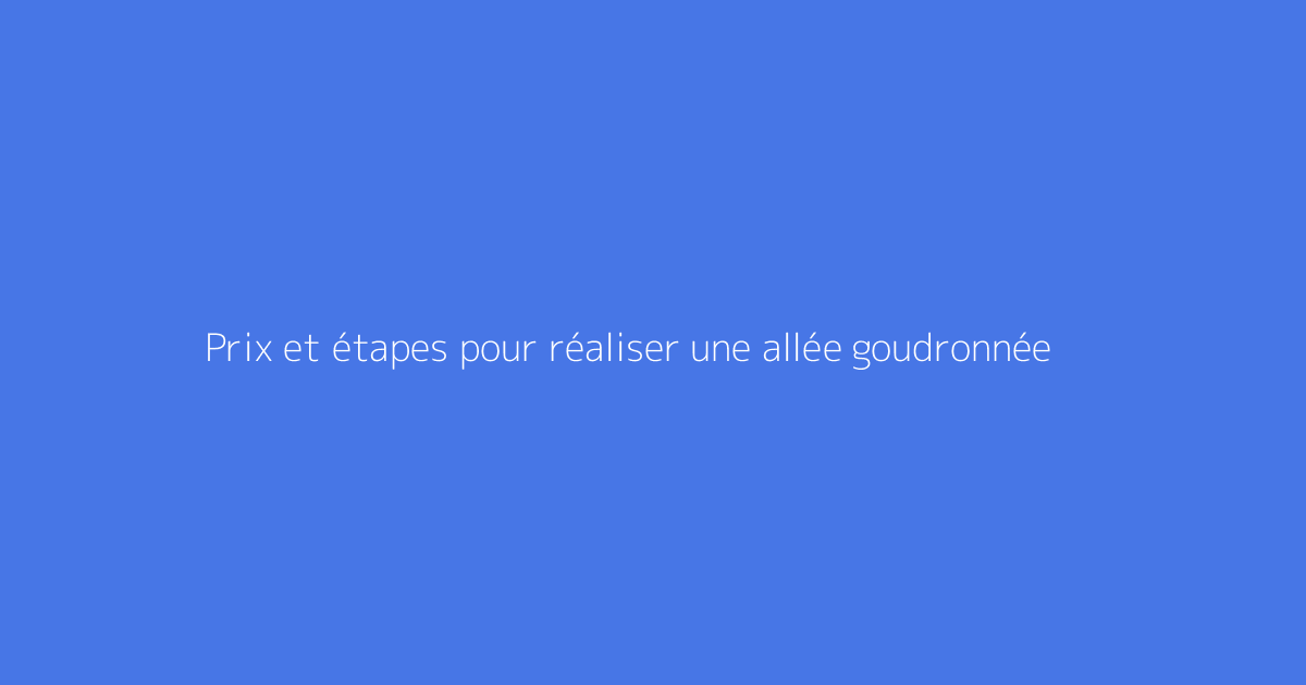 Prix et étapes pour réaliser une allée goudronnée