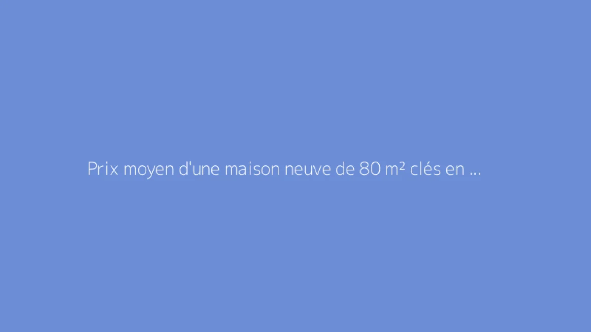 Prix moyen d'une maison neuve de 80 m² clés en main