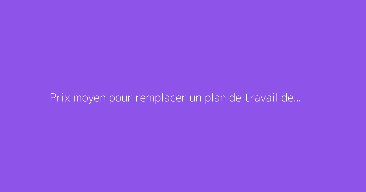Prix moyen pour remplacer un plan de travail de cuisine