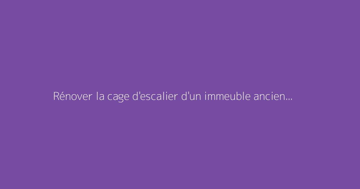 Rénover la cage d'escalier d'un immeuble ancien : étapes clés