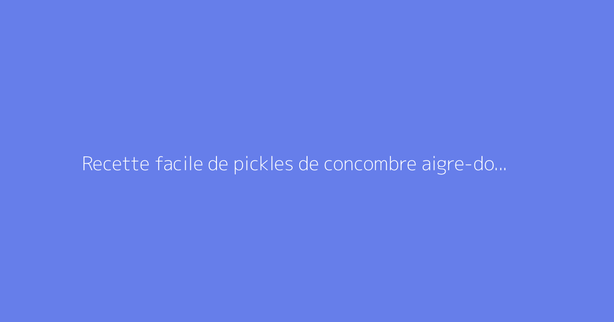 Recette facile de pickles de concombre aigre-doux maison