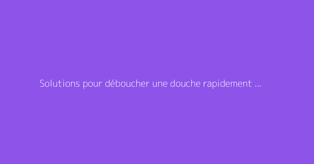 Solutions pour déboucher une douche rapidement et efficacement