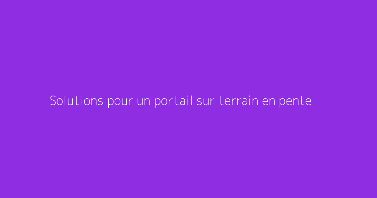 Solutions pour un portail sur terrain en pente