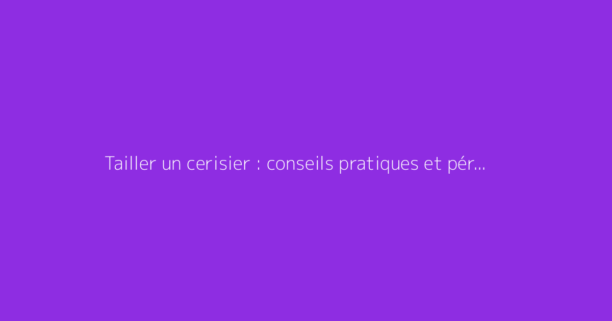 Tailler un cerisier : conseils pratiques et période idéale