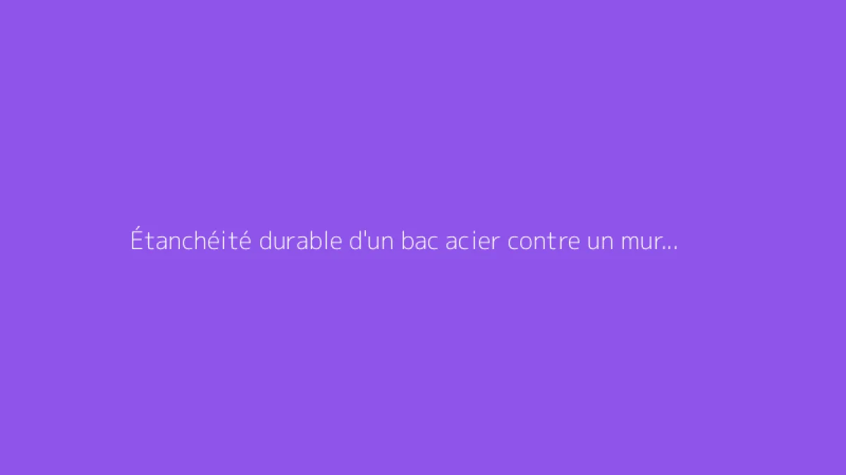 Étanchéité durable d'un bac acier contre un mur : solutions