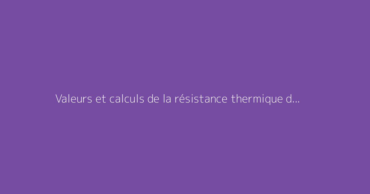 Valeurs et calculs de la résistance thermique du béton cellulaire